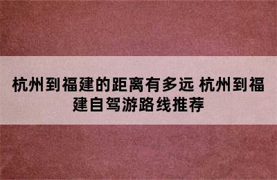 杭州到福建的距离有多远 杭州到福建自驾游路线推荐